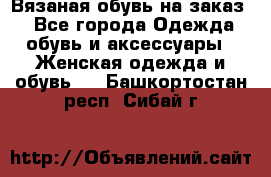 Вязаная обувь на заказ  - Все города Одежда, обувь и аксессуары » Женская одежда и обувь   . Башкортостан респ.,Сибай г.